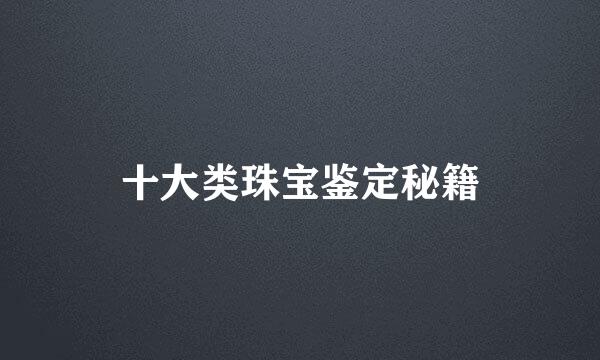 十大类珠宝鉴定秘籍