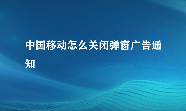 中国移动怎么关闭弹窗广告通知