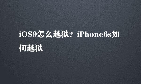 iOS9怎么越狱？iPhone6s如何越狱