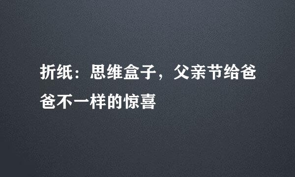 折纸：思维盒子，父亲节给爸爸不一样的惊喜