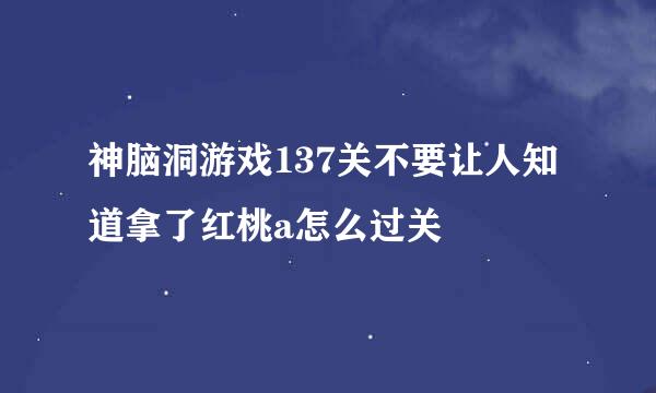 神脑洞游戏137关不要让人知道拿了红桃a怎么过关