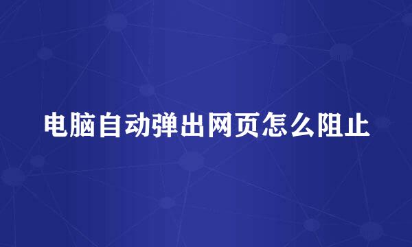 电脑自动弹出网页怎么阻止