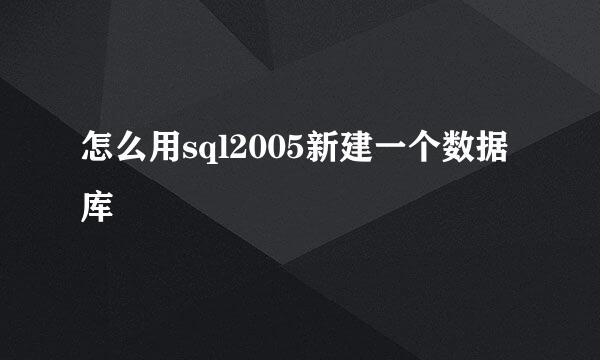 怎么用sql2005新建一个数据库