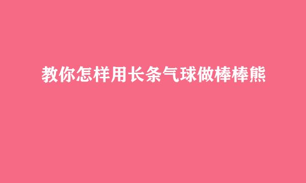 教你怎样用长条气球做棒棒熊