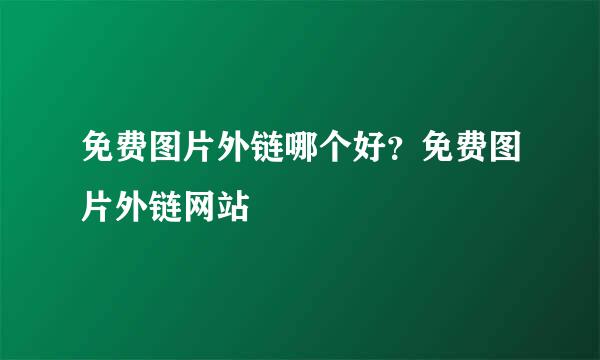 免费图片外链哪个好？免费图片外链网站