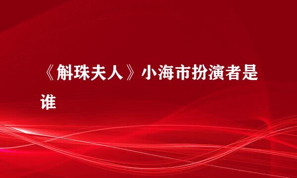 《斛珠夫人》小海市扮演者是谁