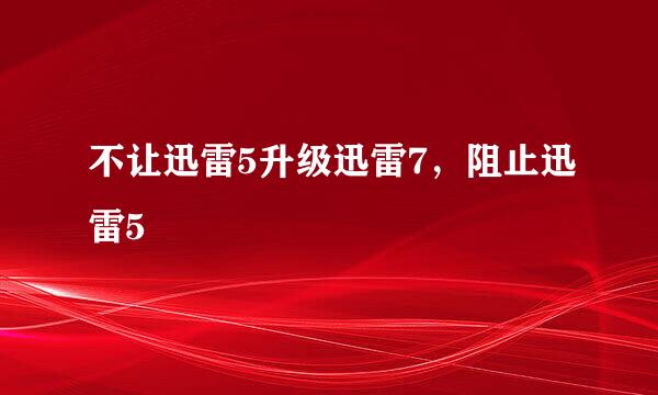 不让迅雷5升级迅雷7，阻止迅雷5