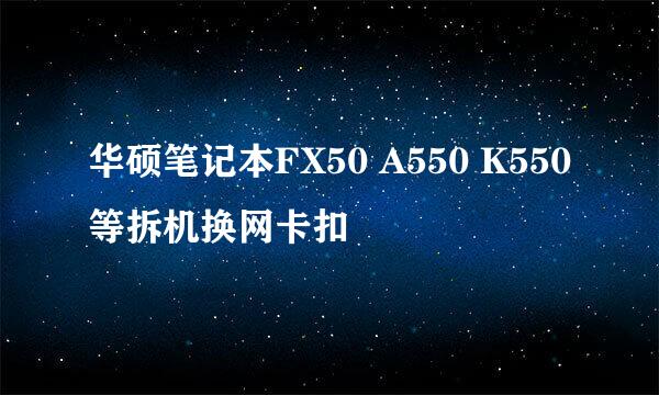 华硕笔记本FX50 A550 K550等拆机换网卡扣