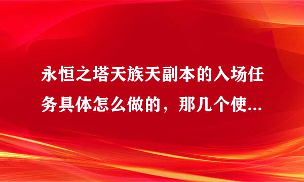 永恒之塔天族天副本的入场任务具体怎么做的，那几个使命任务挺麻烦啊