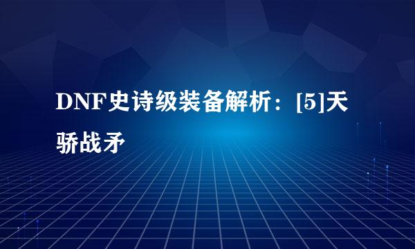 DNF史诗级装备解析：[5]天骄战矛