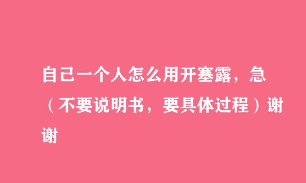 自己一个人怎么用开塞露，急（不要说明书，要具体过程）谢谢