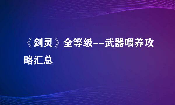 《剑灵》全等级--武器喂养攻略汇总