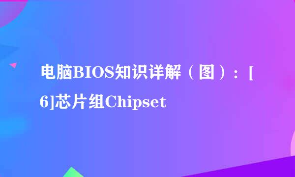 电脑BIOS知识详解（图）：[6]芯片组Chipset