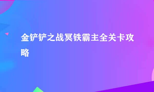 金铲铲之战冥铁霸主全关卡攻略