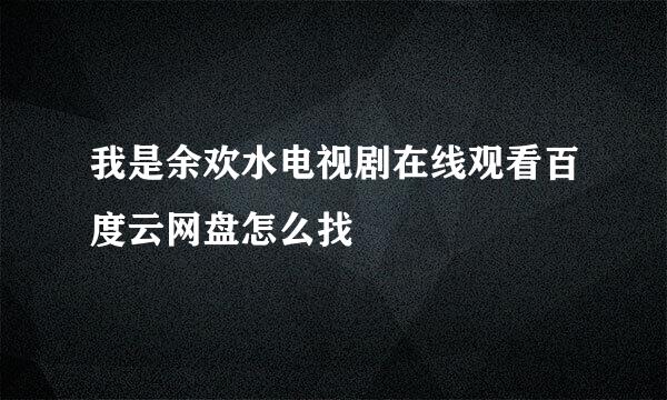 我是余欢水电视剧在线观看百度云网盘怎么找