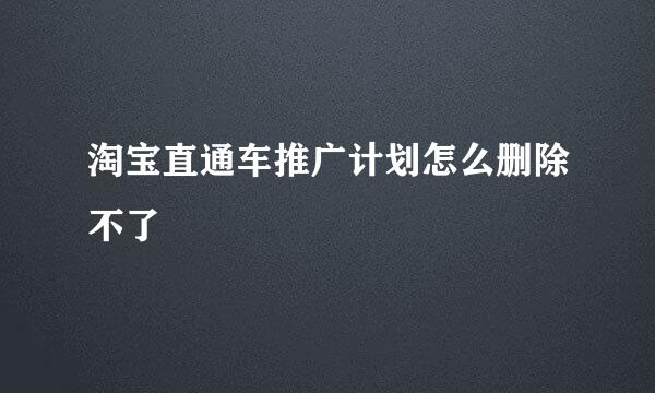 淘宝直通车推广计划怎么删除不了