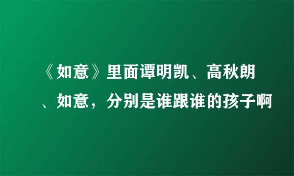 《如意》里面谭明凯、高秋朗、如意，分别是谁跟谁的孩子啊