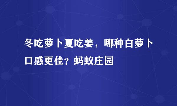 冬吃萝卜夏吃姜，哪种白萝卜口感更佳？蚂蚁庄园