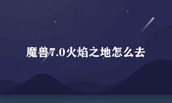 魔兽7.0火焰之地怎么去