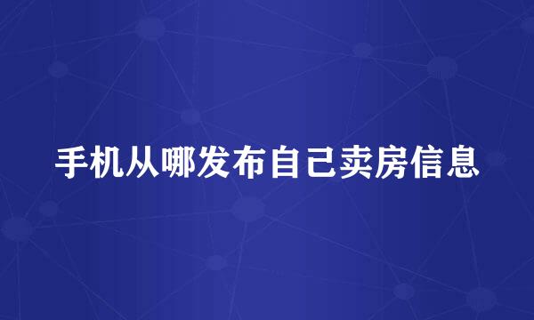 手机从哪发布自己卖房信息