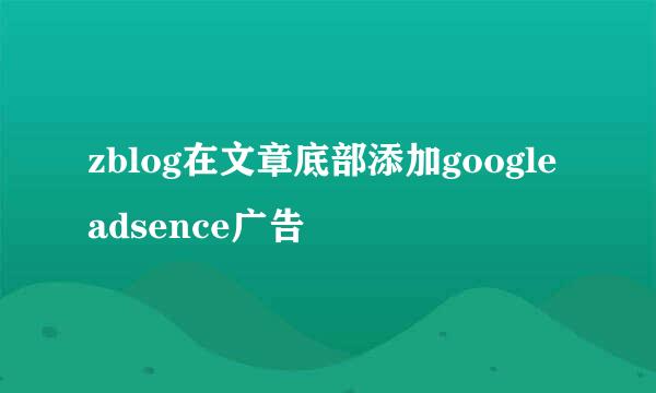 zblog在文章底部添加google adsence广告