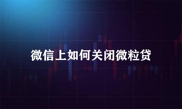 微信上如何关闭微粒贷