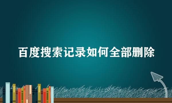 百度搜索记录如何全部删除