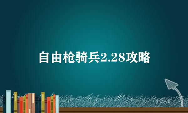 自由枪骑兵2.28攻略