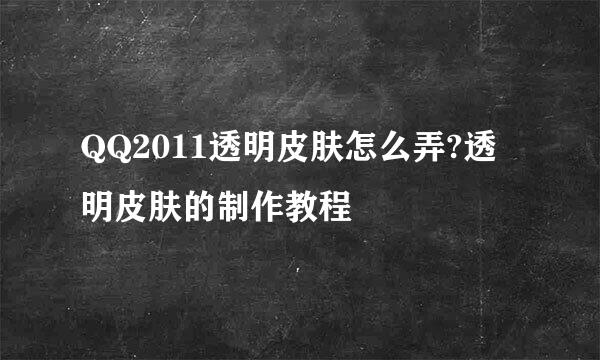 QQ2011透明皮肤怎么弄?透明皮肤的制作教程