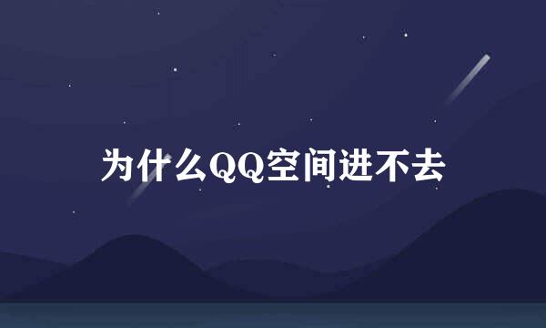 为什么QQ空间进不去