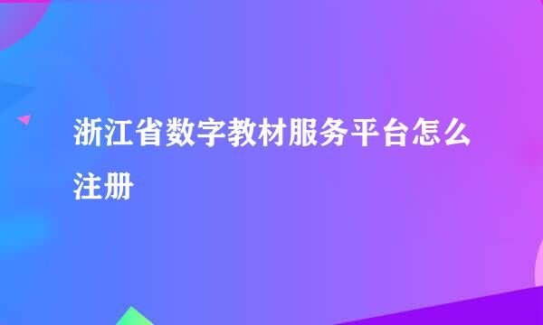 浙江省数字教材服务平台怎么注册