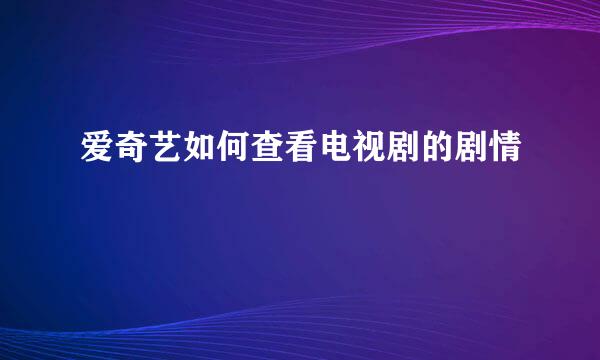 爱奇艺如何查看电视剧的剧情