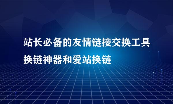 站长必备的友情链接交换工具换链神器和爱站换链