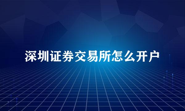 深圳证券交易所怎么开户