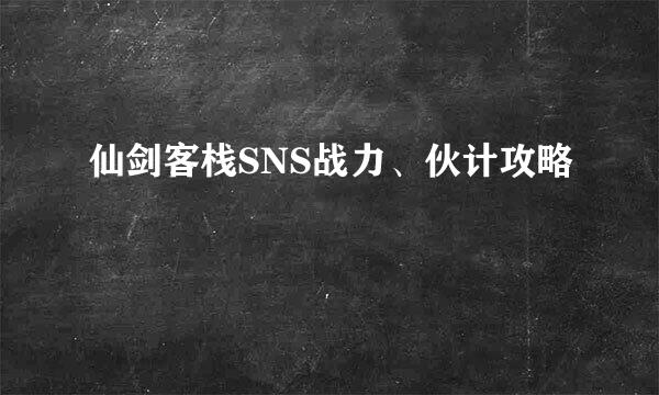 仙剑客栈SNS战力、伙计攻略