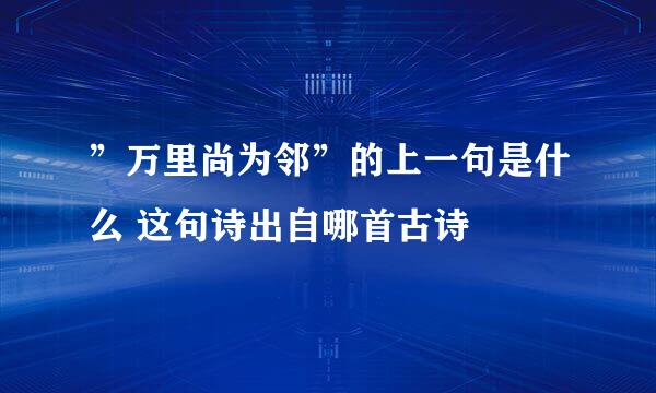 ”万里尚为邻”的上一句是什么 这句诗出自哪首古诗