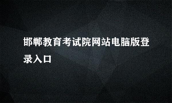 邯郸教育考试院网站电脑版登录入口