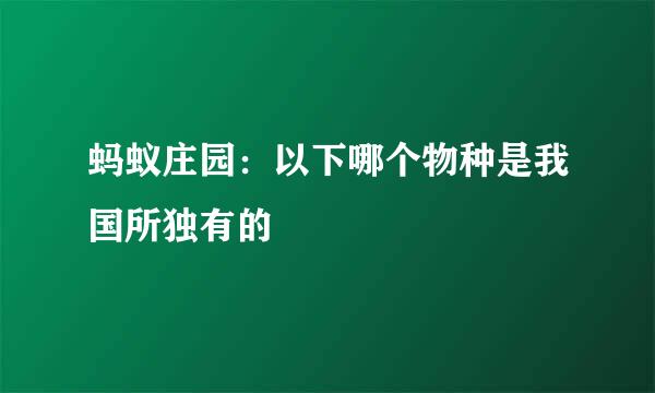 蚂蚁庄园：以下哪个物种是我国所独有的