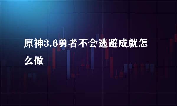 原神3.6勇者不会逃避成就怎么做