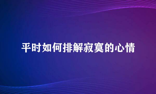 平时如何排解寂寞的心情