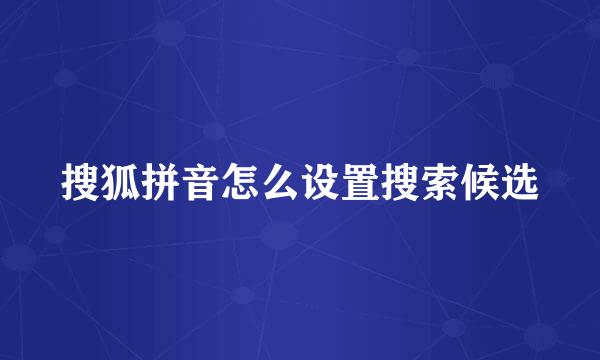 搜狐拼音怎么设置搜索候选