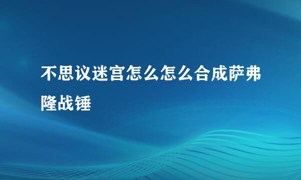 不思议迷宫怎么怎么合成萨弗隆战锤