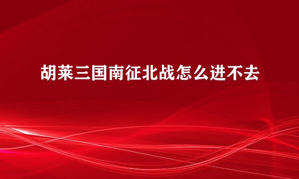 胡莱三国南征北战怎么进不去