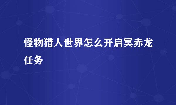 怪物猎人世界怎么开启冥赤龙任务