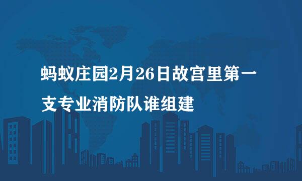 蚂蚁庄园2月26日故宫里第一支专业消防队谁组建