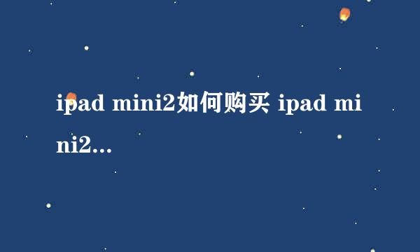 ipad mini2如何购买 ipad mini2怎么样 