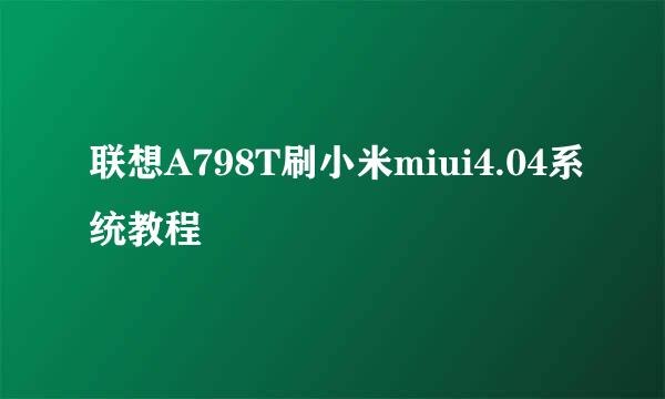 联想A798T刷小米miui4.04系统教程