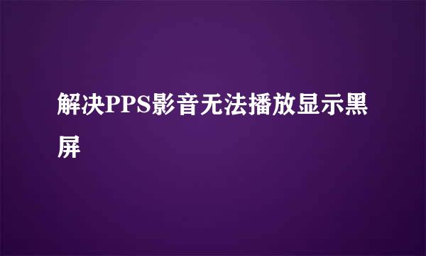 解决PPS影音无法播放显示黑屏