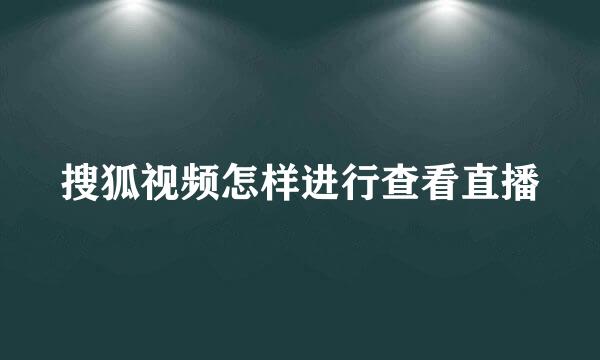 搜狐视频怎样进行查看直播