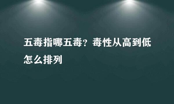 五毒指哪五毒？毒性从高到低怎么排列